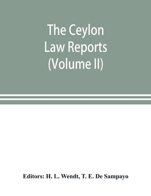 The Ceylon Law reports: being reports of cases decided by the Supreme Court of Ceylon (Volume II) by L. Wendt, H.