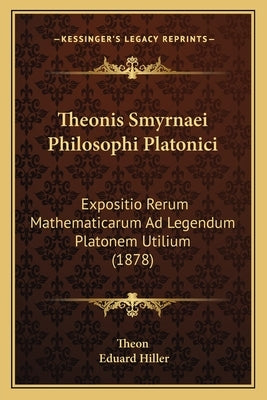 Theonis Smyrnaei Philosophi Platonici: Expositio Rerum Mathematicarum Ad Legendum Platonem Utilium (1878) by Theon