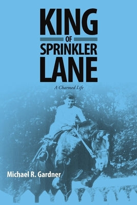 King of Sprinkler Lane: A Charmed Life by Gardner, Michael R.