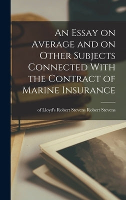 An Essay on Average and on Other Subjects Connected With the Contract of Marine Insurance by Stevens, Of Lloyd's Robert Stevens R.