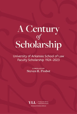 A Century of Scholarship: University of Arkansas School of Law Faculty Scholarship 1924-2023 by Probst, Steven R.