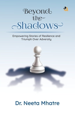 Beyond the Shadows: Empowering Stories of Resilience and Triumph Over Adversity by Mhatre, Neeta
