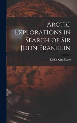 Arctic Explorations in Search of Sir John Franklin [microform] by Kane, Elisha Kent 1820-1857