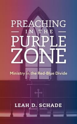 Preaching in the Purple Zone: Ministry in the Red-Blue Divide by Schade, Leah D.