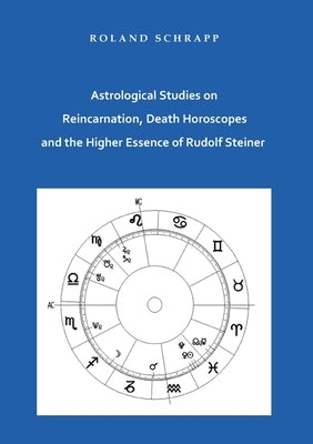 Astrological Studies on Reincarnation, Death Horoscopes and the Higher Essence of Rudolf Steiner by Schrapp, Roland
