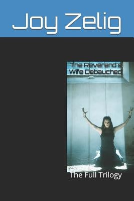 The Reverend's Wife Debauched: The Full Trilogy by Zelig, Joy