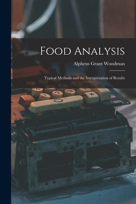 Food Analysis: Typical Methods and the Interpretation of Results by Woodman, Alpheus Grant