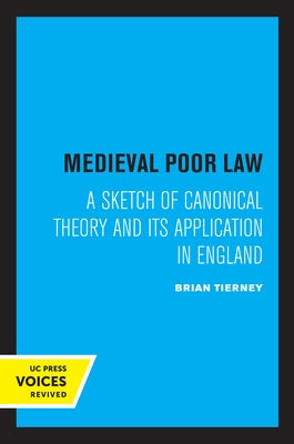 Medieval Poor Law: A Sketch of Canonical Theory and Its Application in England by Tierney, Brian
