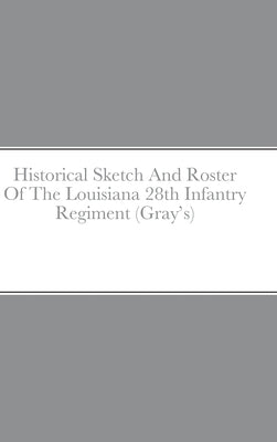Historical Sketch And Roster Of The Louisiana 28th Infantry Regiment (Gray's) by Rigdon, John C.