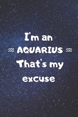 I'm an AQUARIUS, that's my excuse! by Zodiart