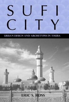 Sufi City: Urban Design and Archetypes in Touba by Ross, Eric