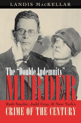 The Double Indemnity Murder: Ruth Snyder, Judd Gray, and New York's Crime of the Century by Mackellar, Landis