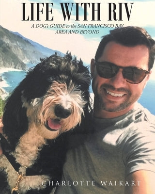 Life With Riv: A DOG's GUIDE to the SAN FRANCISCO BAY AREA AND BEYOND by Waikart, Charlotte