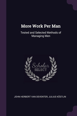 More Work Per Man: Tested and Selected Methods of Managing Men by Van Deventer, John Herbert