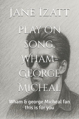 play on song, Wham-George Micheal: Wham & george Micheal fan this is for you by Izatt, Jane