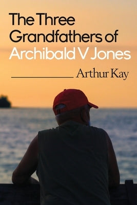 The Three grandfathers of Archibald V Jones by Kay, Arthur