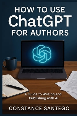 How to Use ChatGPT for Authors: From Idea to Published Book by Santego, Constance