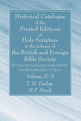 Historical Catalogue of the Printed Editions of Holy Scripture in the Library of the British and Foreign Bible Society, Volume II, 3 by Darlow, T. H.