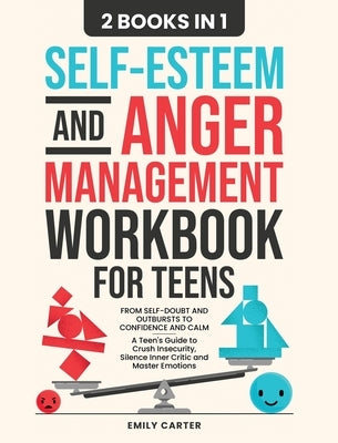 Self-Esteem and Anger Management Workbook for Teens: 2 Books in 1 - From Self-Doubt and Outbursts to Confidence and Calm - A Teen's Guide to Crush Ins by Carter, Emily