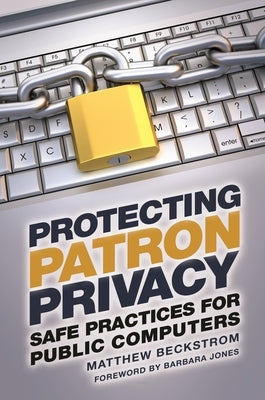 Protecting Patron Privacy: Safe Practices for Public Computers by Beckstrom, Matthew