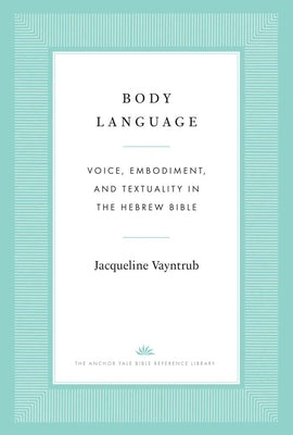Body Language: Voice, Embodiment, and Textuality in the Hebrew Bible by Vayntrub, Jacqueline