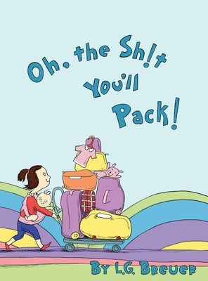 Oh, The Sh!t You'll Pack! by Breuer, L. G.