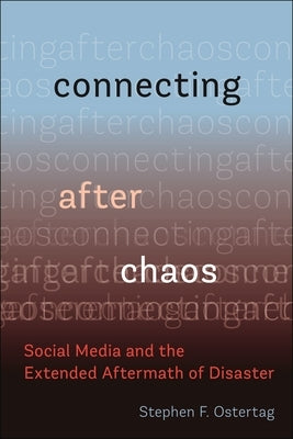 Connecting After Chaos: Social Media and the Extended Aftermath of Disaster by Ostertag, Stephen F.