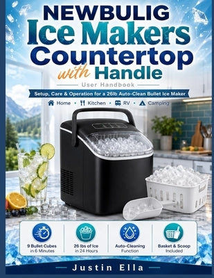Newbulig Ice Makers Countertop with Handle User Handbook: Setup, Care & Operation for a 26lb Auto-Clean Bullet Ice Maker Home by Ella, Justin