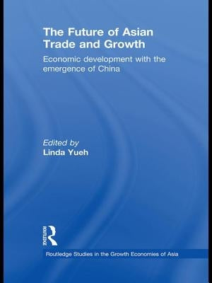 The Future of Asian Trade and Growth: Economic Development with the Emergence of China by Yueh, Linda