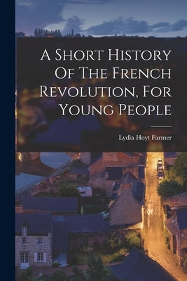A Short History Of The French Revolution, For Young People by Farmer, Lydia Hoyt