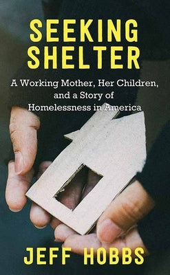 Seeking Shelter: A Working Mother, Her Children, and a Story of Homelessness in America by Hobbs, Jeff