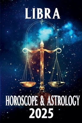Libra Horoscope & Astrology 2025 by Astraea, Thalia C.
