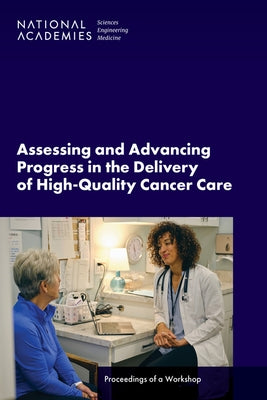 Assessing and Advancing Progress in the Delivery of High-Quality Cancer Care: Proceedings of a Workshop by National Academies of Sciences Engineeri