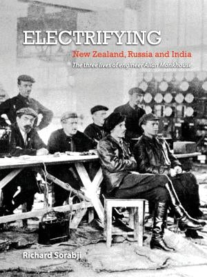 Electrifying New Zealand, Russia and India: The three lives of engineer Allan Monkhouse by Sorabji, Richard