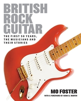 British Rock Guitar: The First 50 Years, the Musicians and Their Stories by Foster, Mo
