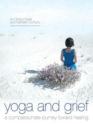 Yoga and Grief: A Compassionate Journey Toward Healing by Drayer, Gloria