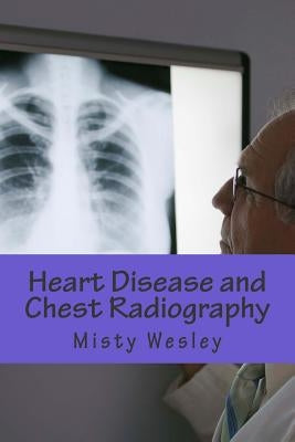 Heart Disease and Chest Radiography by Wesley, Misty L.