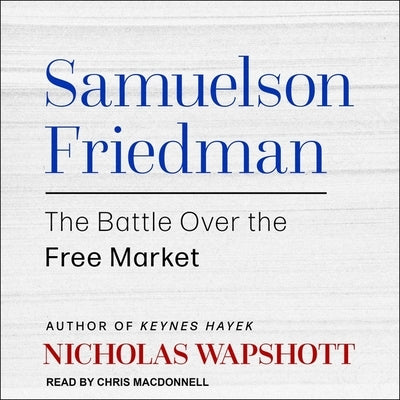 Samuelson Friedman: The Battle Over the Free Market by Wapshott, Nicholas