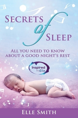Secrets of Sleep: All You Need To Know About A Good Night's Rest by Smith, Elle