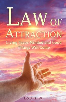 Law of Attraction: Living Favor Minded and Good Things Will Come by W, Louis