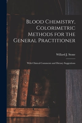 Blood Chemistry, Colorimetric Methods for the General Practitioner: With Clinical Comments and Dietary Suggestions by Stone, Willard J. (Willard John) 187
