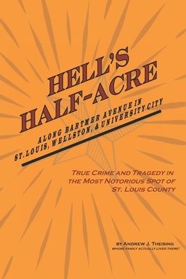 Hell's Half-Acre: The Most Notorious Spot of St. Louis County by Theising, Andrew J.