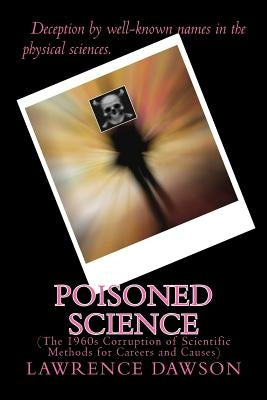Poisoned Science: (The 1960s Corruption of Scientific Methods for Careers and Causes) by Dawson, Lawrence