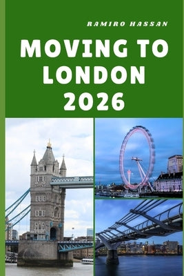 Moving to London 2026: Embracing Opportunity, Culture, and a Fresh Start in the Heart of the United Kingdom by Hassan, Ramiro
