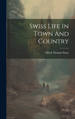 Swiss Life In Town And Country by Story, Alfred Thomas