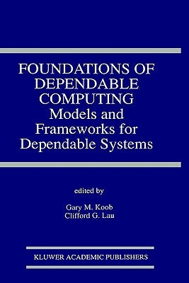 Foundations of Dependable Computing: Models and Frameworks for Dependable Systems by Koob, Gary M.