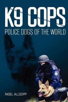 K9 Cops: Police Dogs of the World by Allsopp, Nigel