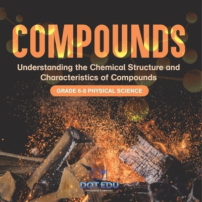 Compounds Understanding the Chemical Structure and Characteristics of Compounds Grade 6-8 Physical Science by Dot Edu