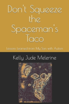 Don't Squeeze the Spaceman's Taco: Lessons Learned from My Son with Autism by Melerine, Kelly Jude
