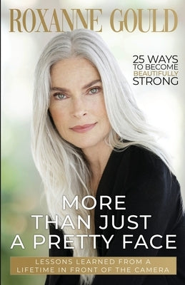 More Than Just a Pretty Face: Lessons Learned From a Lifetime in Front of the Camera by Gould, Roxanne